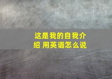 这是我的自我介绍 用英语怎么说